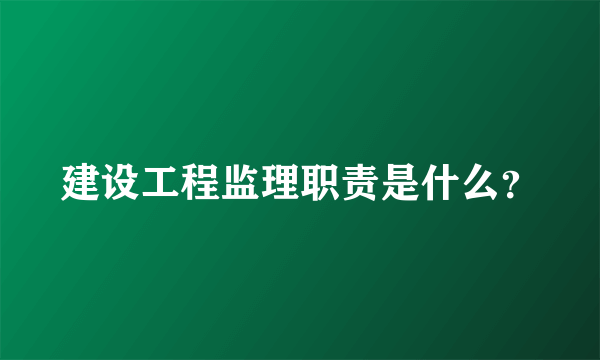 建设工程监理职责是什么？