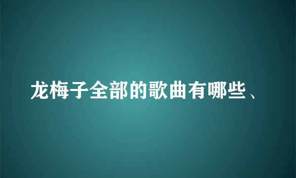 龙梅子全部的歌曲有哪些、