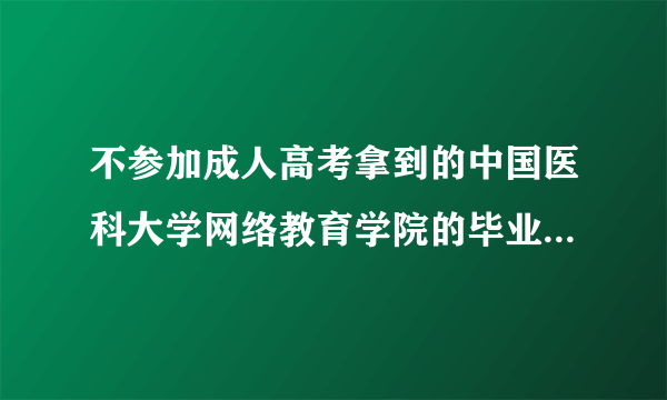 不参加成人高考拿到的中国医科大学网络教育学院的毕业证是不是全国认可?