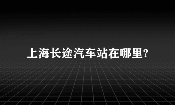 上海长途汽车站在哪里?