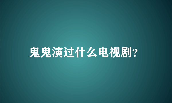 鬼鬼演过什么电视剧？