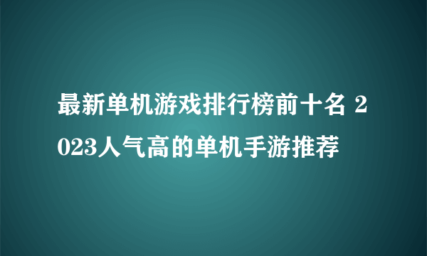 最新单机游戏排行榜前十名 2023人气高的单机手游推荐