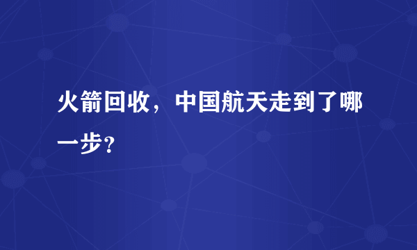 火箭回收，中国航天走到了哪一步？