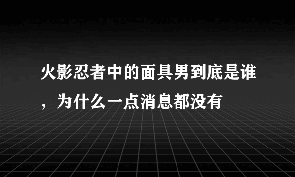 火影忍者中的面具男到底是谁，为什么一点消息都没有