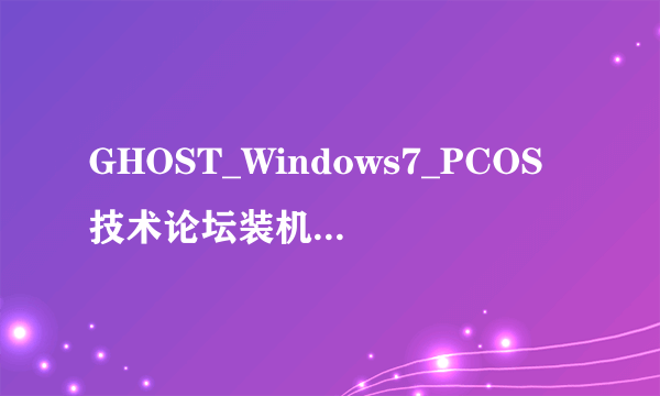 GHOST_Windows7_PCOS技术论坛装机版V1.0好不好