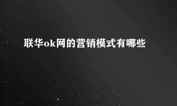 联华ok网的营销模式有哪些