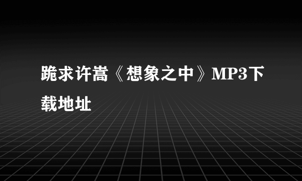 跪求许嵩《想象之中》MP3下载地址