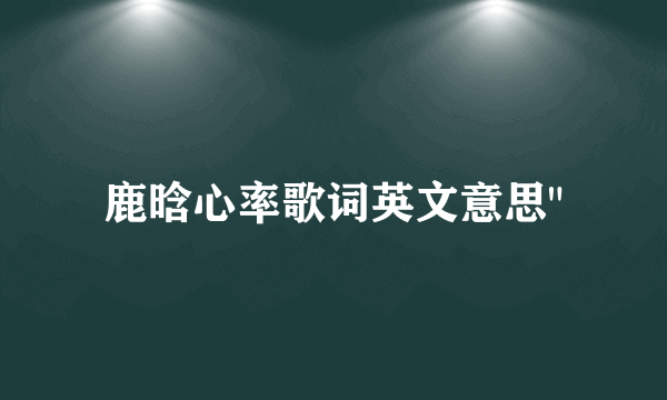 鹿晗心率歌词英文意思