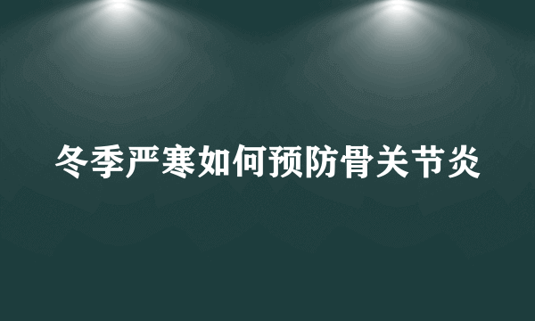 冬季严寒如何预防骨关节炎