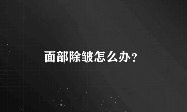 面部除皱怎么办？