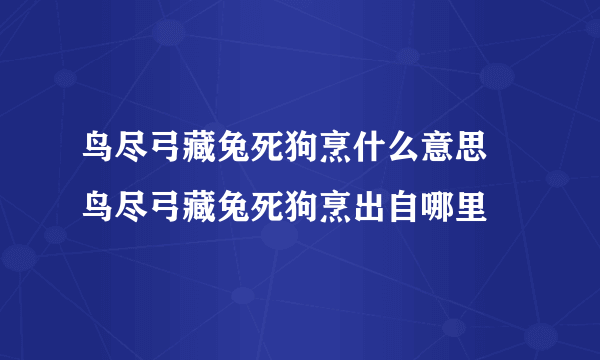 鸟尽弓藏兔死狗烹什么意思 鸟尽弓藏兔死狗烹出自哪里