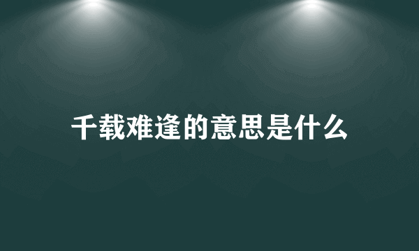 千载难逢的意思是什么