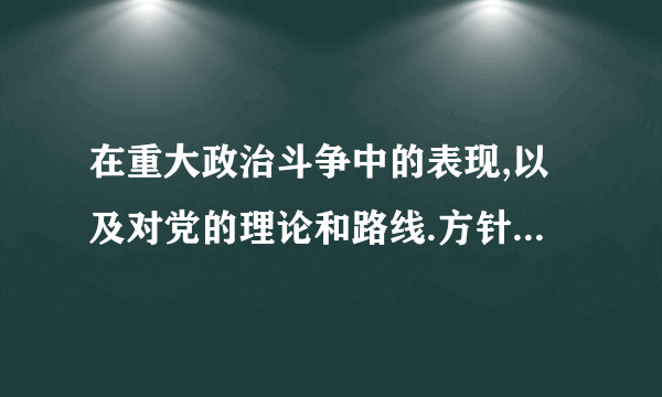 在重大政治斗争中的表现,以及对党的理论和路线.方针政策的态度