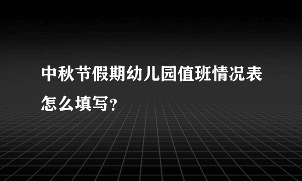 中秋节假期幼儿园值班情况表怎么填写？