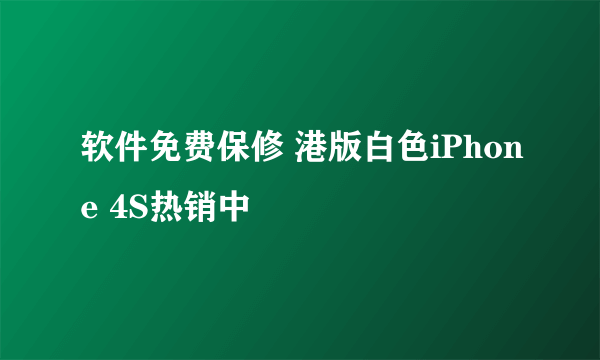 软件免费保修 港版白色iPhone 4S热销中