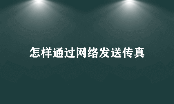 怎样通过网络发送传真