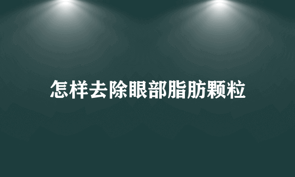 怎样去除眼部脂肪颗粒