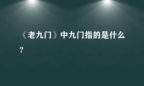 《老九门》中九门指的是什么？