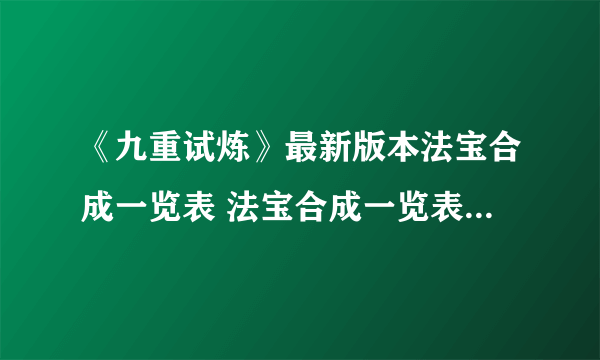 《九重试炼》最新版本法宝合成一览表 法宝合成一览表2022最新