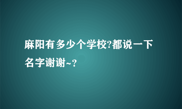 麻阳有多少个学校?都说一下名字谢谢~？