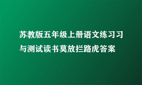 苏教版五年级上册语文练习习与测试读书莫放拦路虎答案