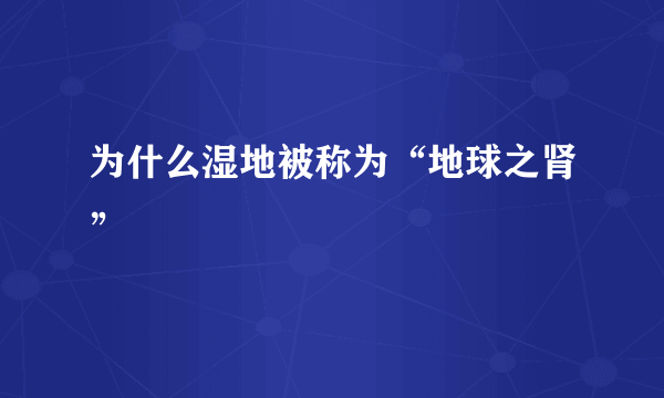 为什么湿地被称为“地球之肾”