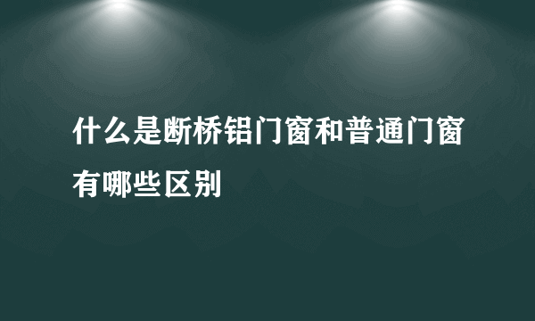 什么是断桥铝门窗和普通门窗有哪些区别