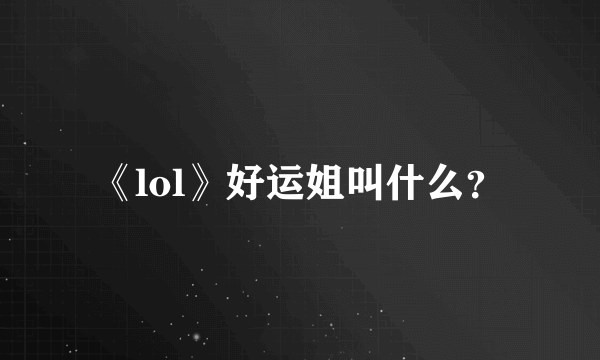 《lol》好运姐叫什么？