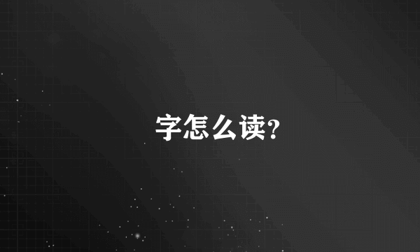 弢字怎么读？