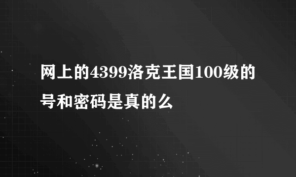 网上的4399洛克王国100级的号和密码是真的么