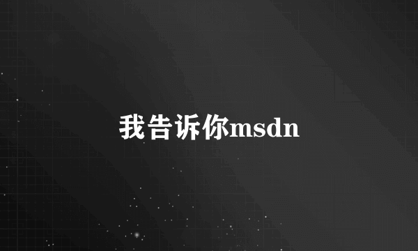 我告诉你msdn