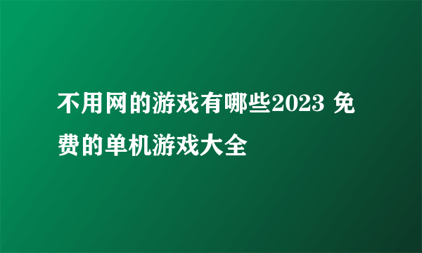 不用网的游戏有哪些2023 免费的单机游戏大全