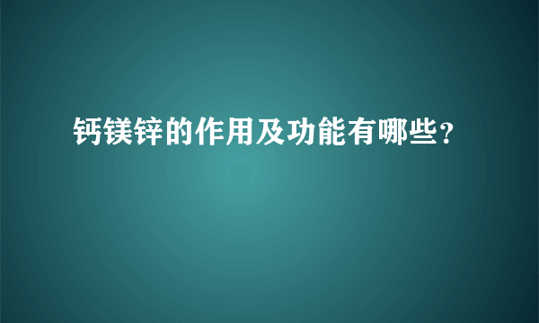 钙镁锌的作用及功能有哪些？