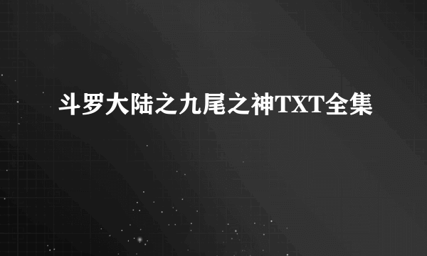 斗罗大陆之九尾之神TXT全集