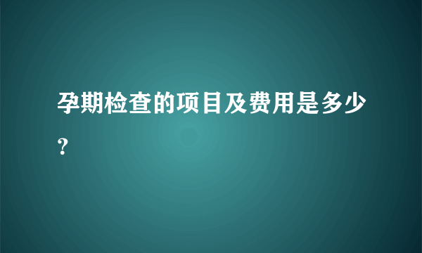 孕期检查的项目及费用是多少？