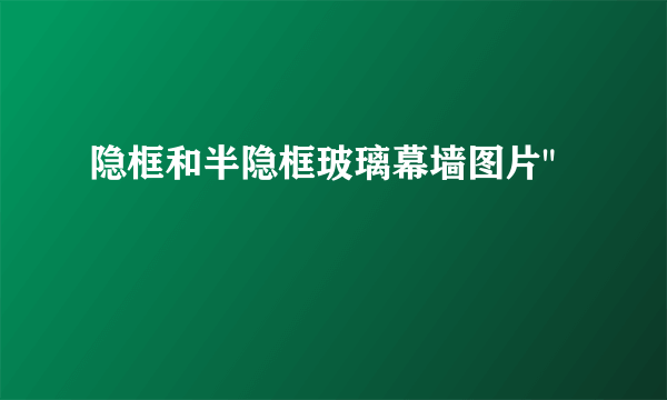 隐框和半隐框玻璃幕墙图片