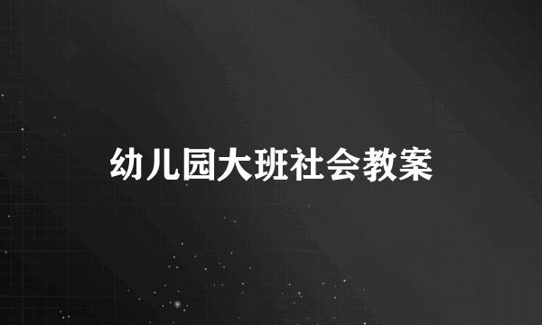 幼儿园大班社会教案