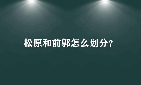 松原和前郭怎么划分？