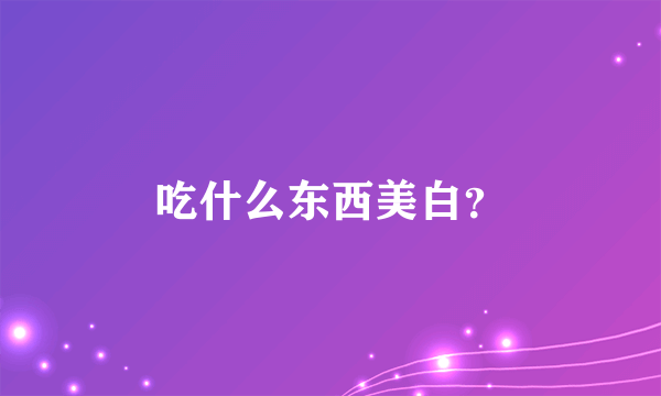 吃什么东西美白？