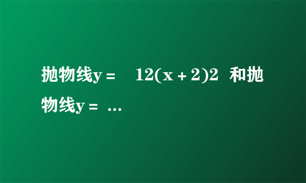 抛物线y＝   12(x＋2)2  和抛物线y＝   12(x－2)2  分别使由抛物线y＝   12x2  向左、向右平移两个单位得到的.如果要得到抛物线y＝   12(x－4)2  ，应将抛物线y＝   12x2  作怎样的平移？