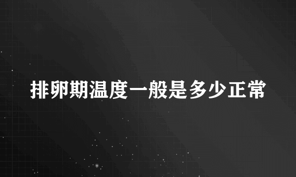 排卵期温度一般是多少正常