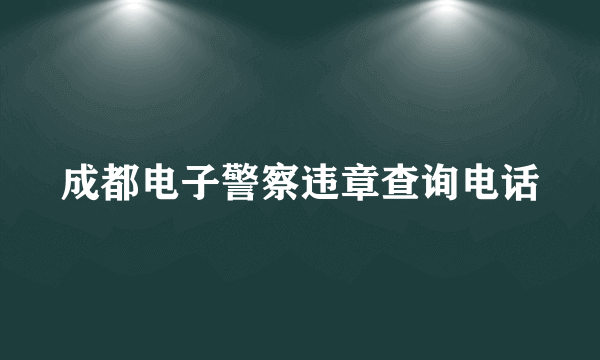 成都电子警察违章查询电话