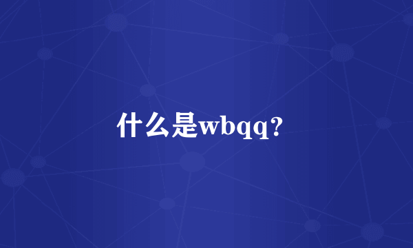 什么是wbqq？