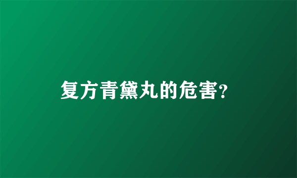 复方青黛丸的危害？