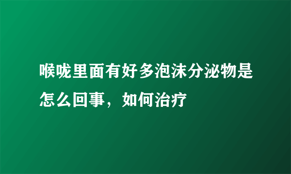 喉咙里面有好多泡沫分泌物是怎么回事，如何治疗