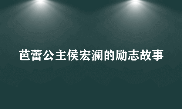 芭蕾公主侯宏澜的励志故事