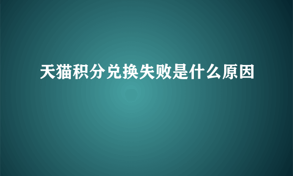 天猫积分兑换失败是什么原因