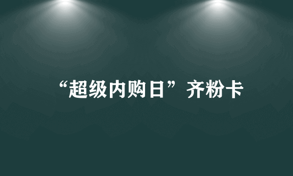 “超级内购日”齐粉卡