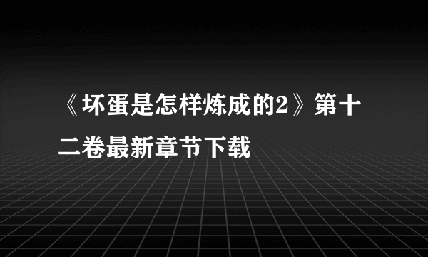 《坏蛋是怎样炼成的2》第十二卷最新章节下载