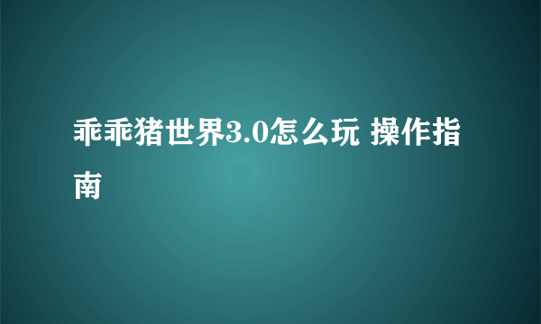 乖乖猪世界3.0怎么玩 操作指南